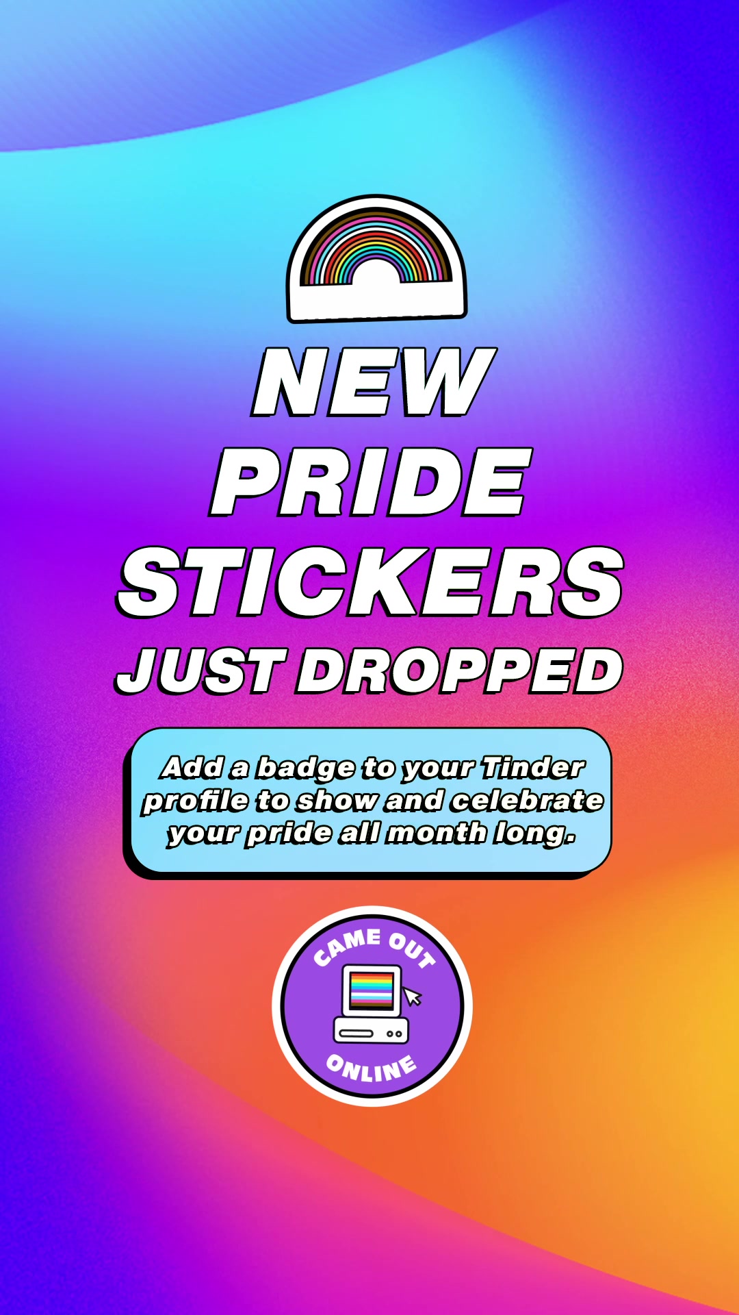 NEW PRIDE STICKERS JUST DROPPED Add a badge to your Tinder profile to show and celebrate your pride all month long. CAME OUT ONLINE